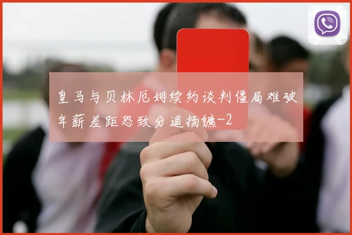皇马与贝林厄姆续约谈判僵局难破年薪差距恐致分道扬镳