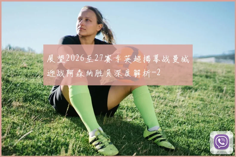展望2026至27赛季英超揭幕战曼城迎战阿森纳胜负深度解析