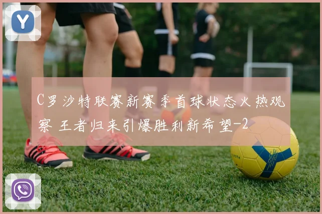 C罗沙特联赛新赛季首球状态火热观察 王者归来引爆胜利新希望
