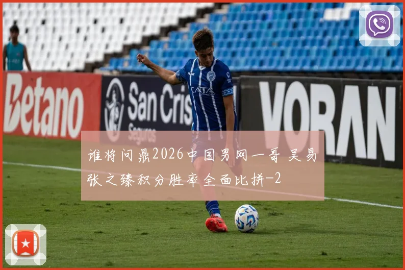 谁将问鼎2026中国男网一哥 吴易昺张之臻积分胜率全面比拼