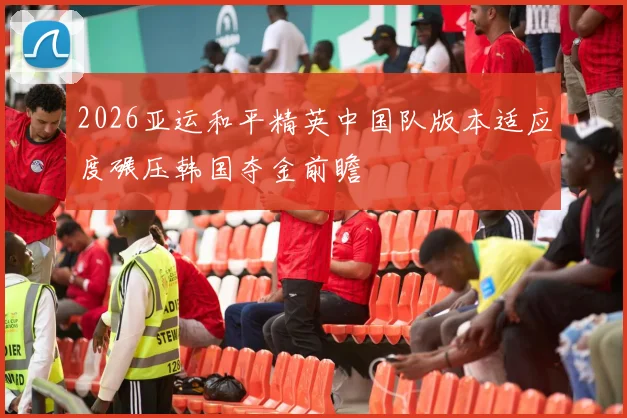 2026亚运和平精英中国队版本适应度碾压韩国夺金前瞻