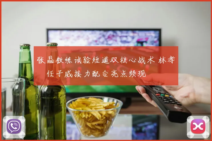 张晶教练试验短道双核心战术 林孝埈任子威接力配合亮点频现