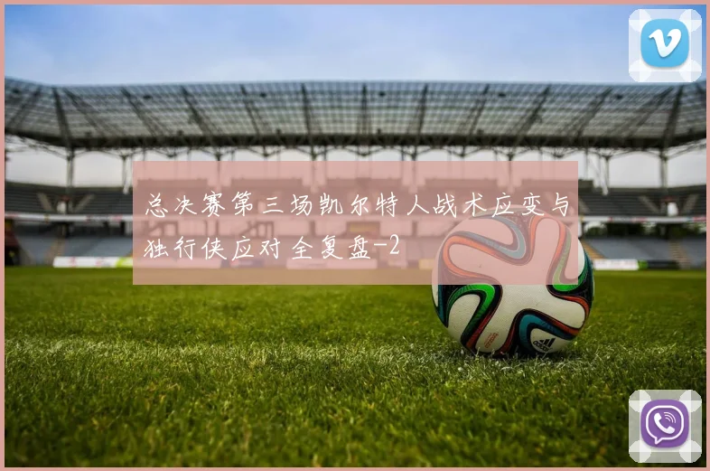总决赛第三场凯尔特人战术应变与独行侠应对全复盘