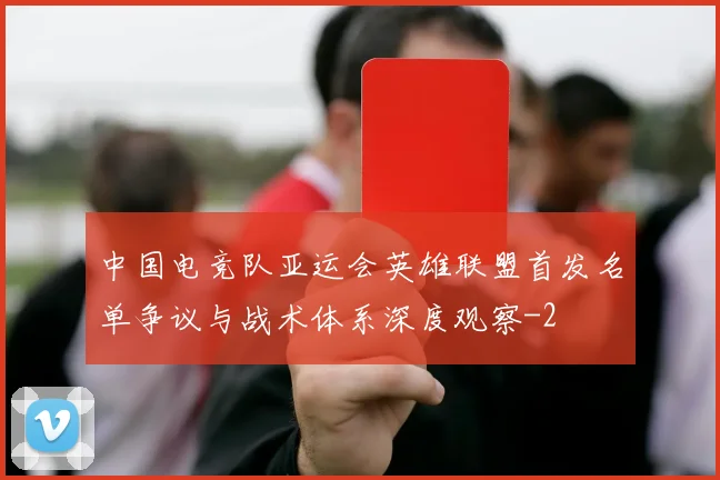 中国电竞队亚运会英雄联盟首发名单争议与战术体系深度观察
