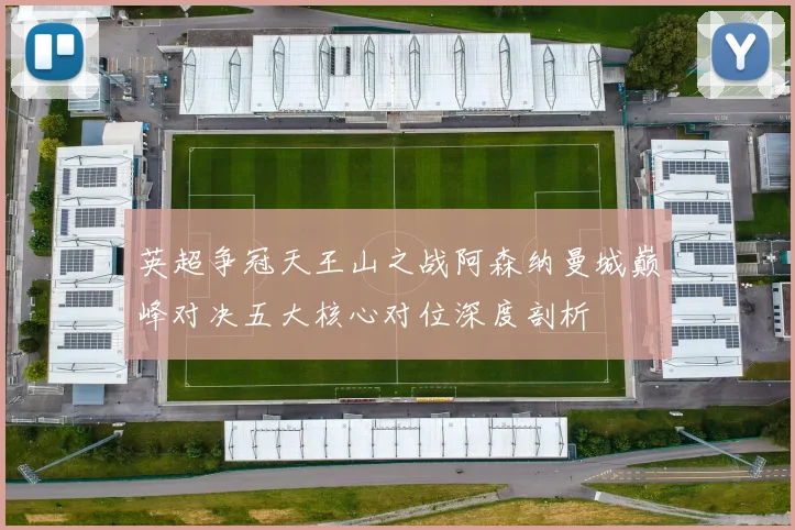 英超争冠天王山之战阿森纳曼城巅峰对决五大核心对位深度剖析