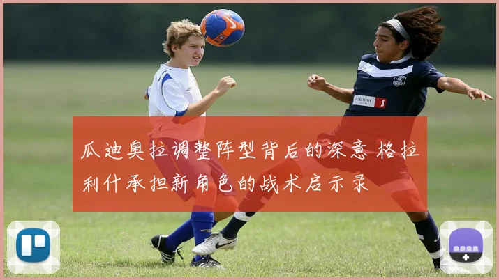 瓜迪奥拉调整阵型背后的深意 格拉利什承担新角色的战术启示录